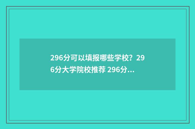 296分可以填报哪些学校？296分大学院校推荐 296分可以填报哪些学校