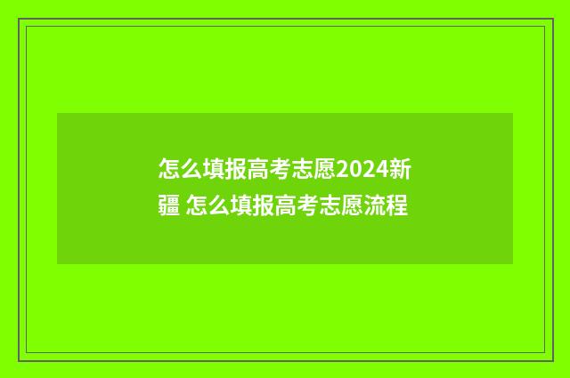 怎么填报高考志愿2024新疆 怎么填报高考志愿流程