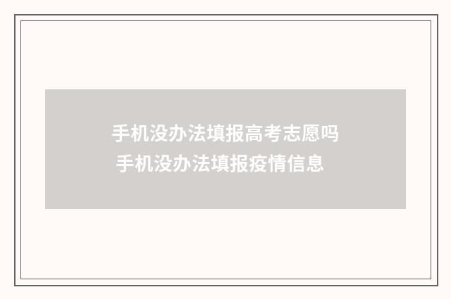 手机没办法填报高考志愿吗 手机没办法填报疫情信息