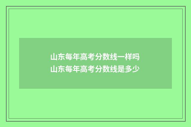 山东每年高考分数线一样吗 山东每年高考分数线是多少