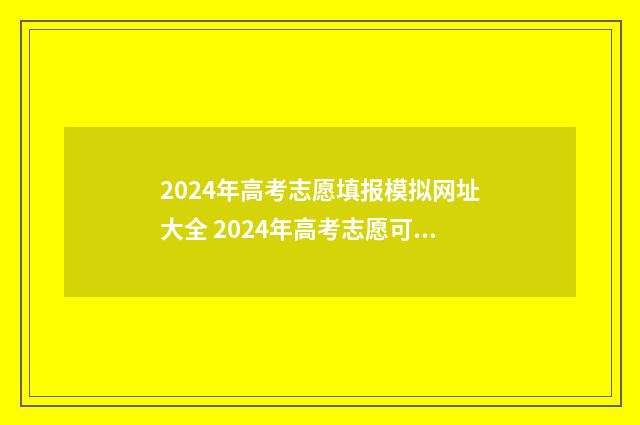 2024年高考志愿填报模拟网址大全 2024年高考志愿可以报几个志愿
