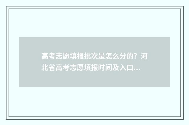 高考志愿填报批次是怎么分的？河北省高考志愿填报时间及入口 高考志愿填报批次顺序