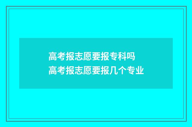 高考报志愿要报专科吗 高考报志愿要报几个专业