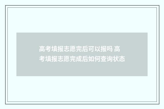 高考填报志愿完后可以报吗 高考填报志愿完成后如何查询状态