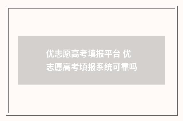 优志愿高考填报平台 优志愿高考填报系统可靠吗