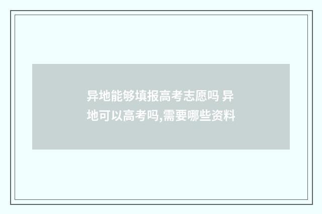异地能够填报高考志愿吗 异地可以高考吗,需要哪些资料