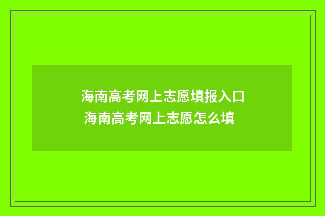 海南高考网上志愿填报入口 海南高考网上志愿怎么填