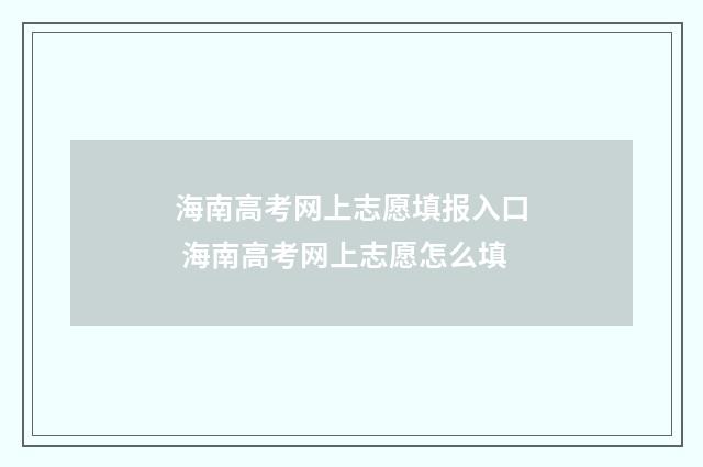 海南高考网上志愿填报入口 海南高考网上志愿怎么填
