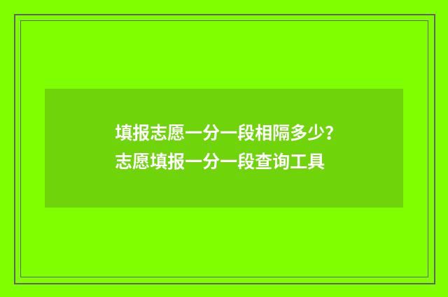 填报志愿一分一段相隔多少？志愿填报一分一段查询工具