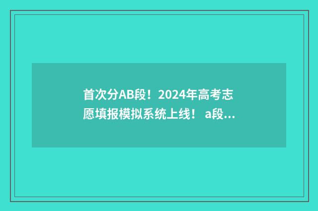 首次分AB段！2024年高考志愿填报模拟系统上线！ a段b段录取顺序