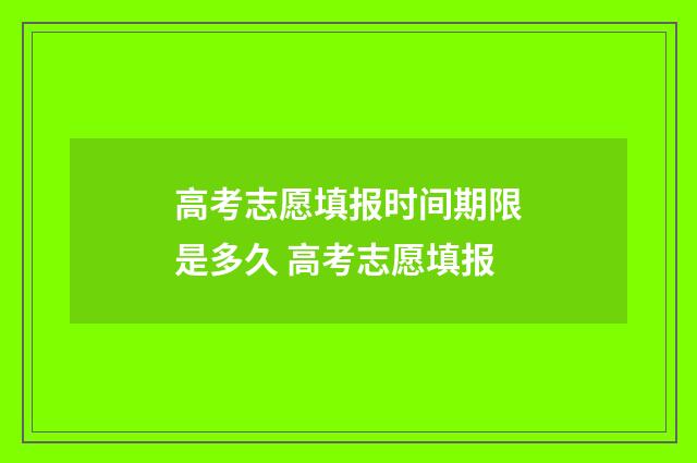 高考志愿填报时间期限是多久 高考志愿填报