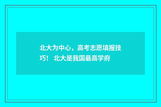 北大为中心，高考志愿填报技巧！ 北大是我国最高学府