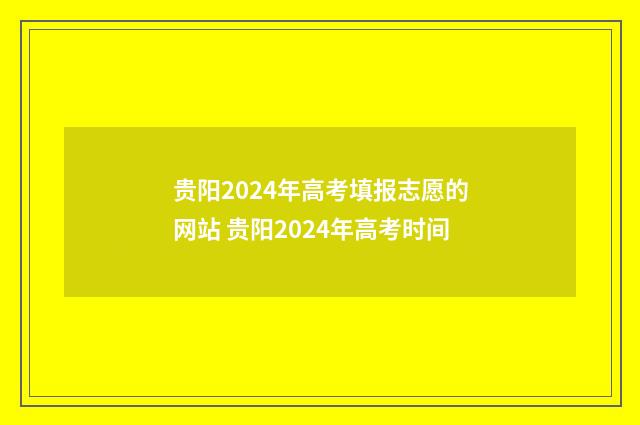 贵阳2024年高考填报志愿的网站 贵阳2024年高考时间