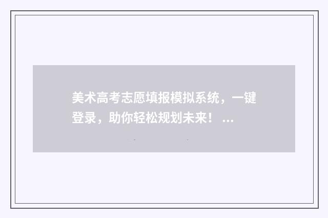 美术高考志愿填报模拟系统，一键登录，助你轻松规划未来！ 美术高考志愿填报app
