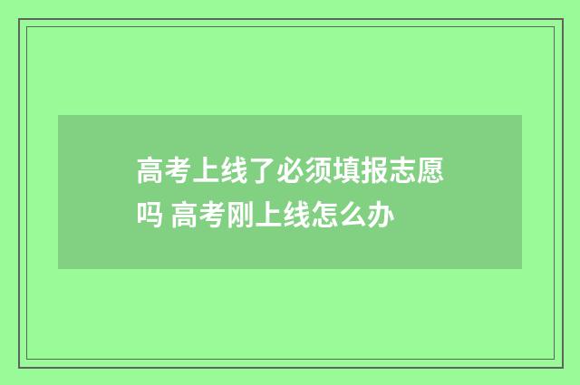 高考上线了必须填报志愿吗 高考刚上线怎么办