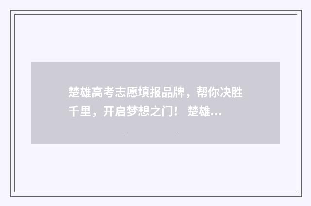 楚雄高考志愿填报品牌，帮你决胜千里，开启梦想之门！ 楚雄高考志愿填报一对一咨询