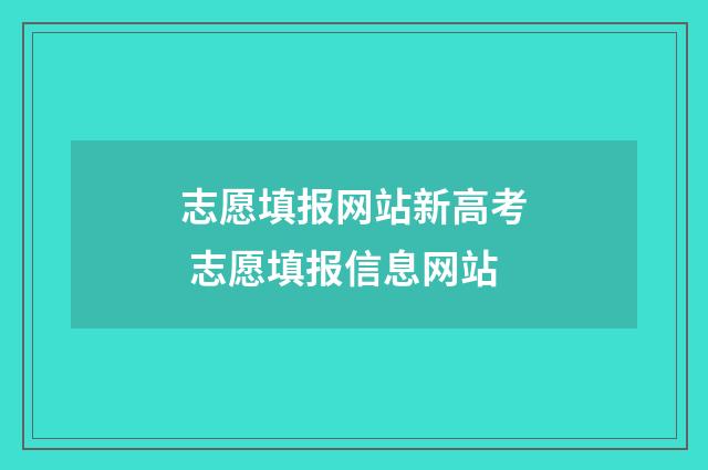 志愿填报网站新高考 志愿填报信息网站