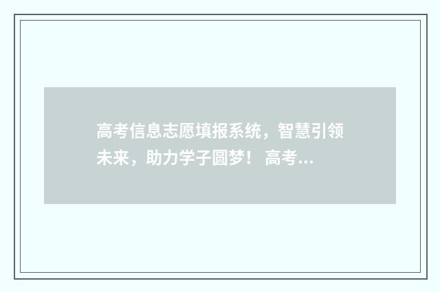 高考信息志愿填报系统，智慧引领未来，助力学子圆梦！ 高考信息志愿填报
