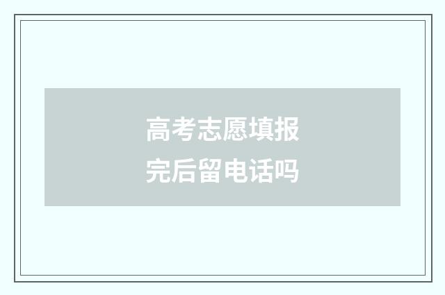 高考志愿填报完后留电话吗