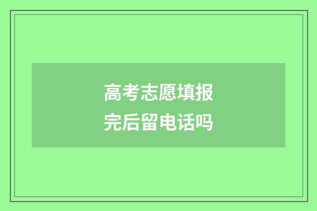 高考志愿填报完后留电话吗