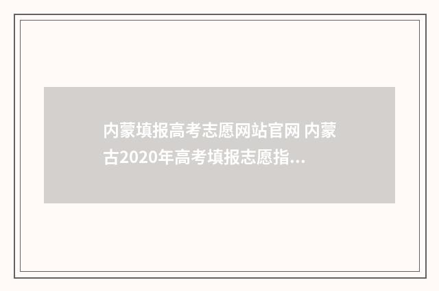 内蒙填报高考志愿网站官网 内蒙古2020年高考填报志愿指南