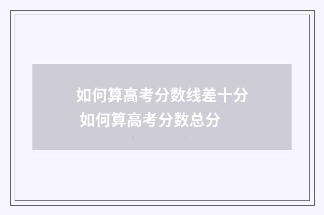 如何算高考分数线差十分 如何算高考分数总分