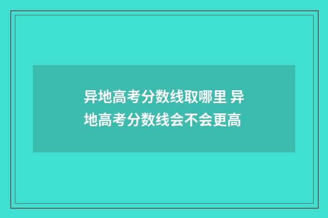 异地高考分数线取哪里 异地高考分数线会不会更高