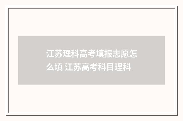 江苏理科高考填报志愿怎么填 江苏高考科目理科