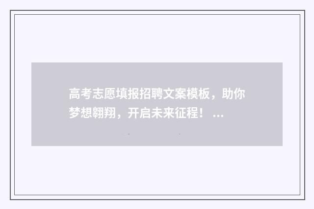 高考志愿填报招聘文案模板，助你梦想翱翔，开启未来征程！ 高考志愿填报招商