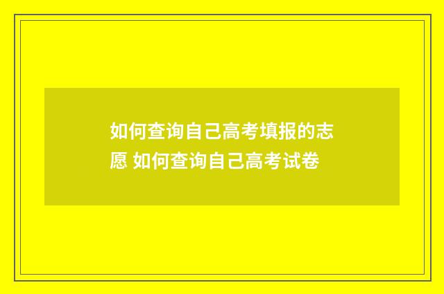 如何查询自己高考填报的志愿 如何查询自己高考试卷