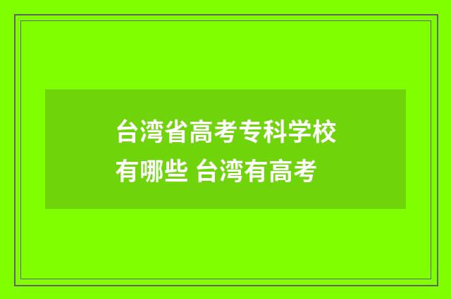 台湾省高考专科学校有哪些 台湾有高考