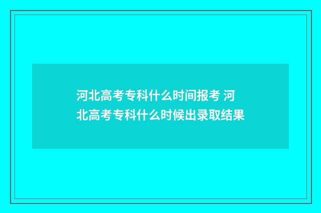 河北高考专科什么时间报考 河北高考专科什么时候出录取结果