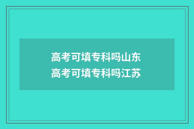 高考可填专科吗山东 高考可填专科吗江苏