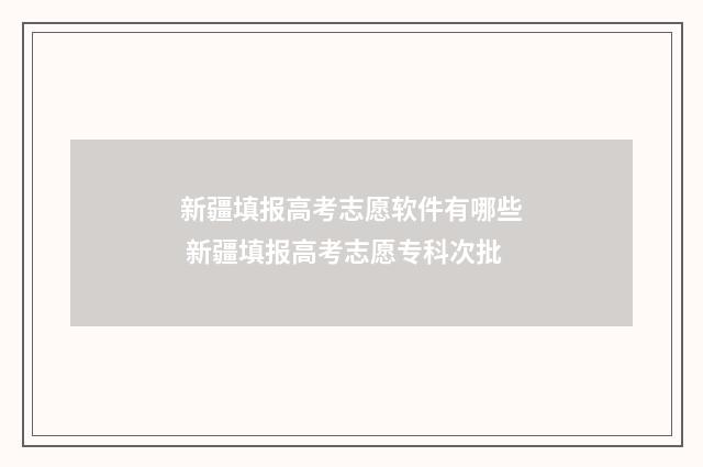 新疆填报高考志愿软件有哪些 新疆填报高考志愿专科次批