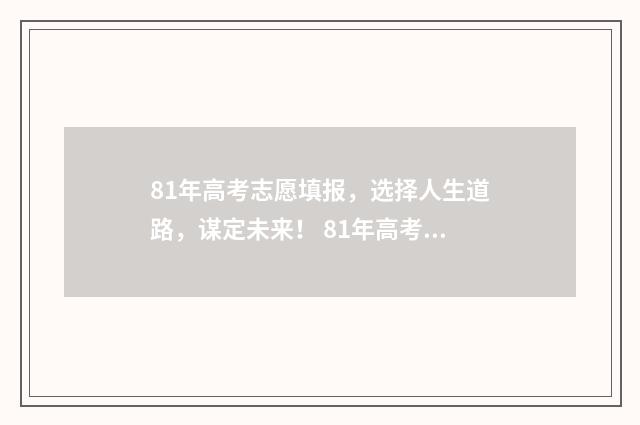 81年高考志愿填报，选择人生道路，谋定未来！ 81年高考志愿填什么专业