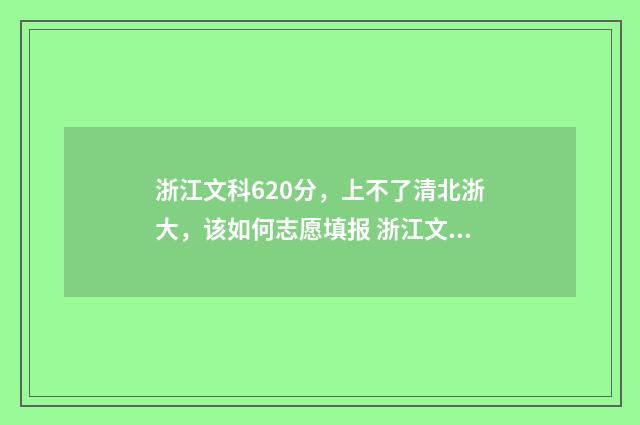 浙江文科620分，上不了清北浙大，该如何志愿填报 浙江文科629