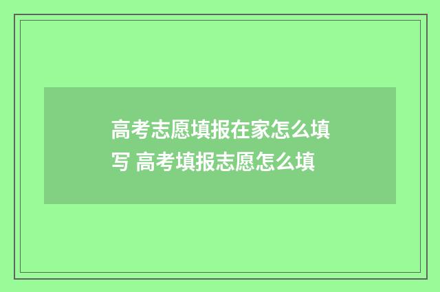 高考志愿填报在家怎么填写 高考填报志愿怎么填