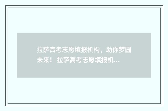 拉萨高考志愿填报机构，助你梦圆未来！ 拉萨高考志愿填报机构哪家好