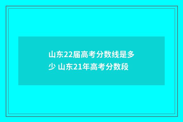 山东22届高考分数线是多少 山东21年高考分数段