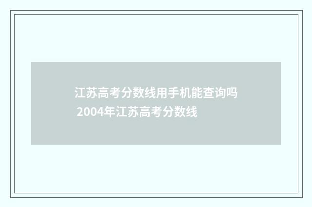 江苏高考分数线用手机能查询吗 2004年江苏高考分数线