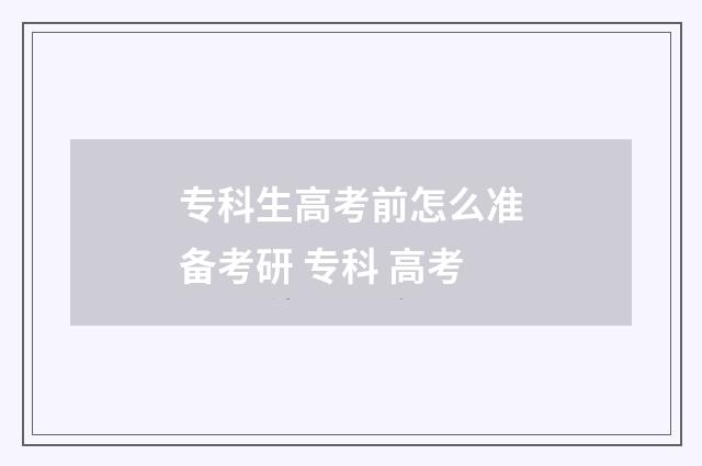 专科生高考前怎么准备考研 专科 高考