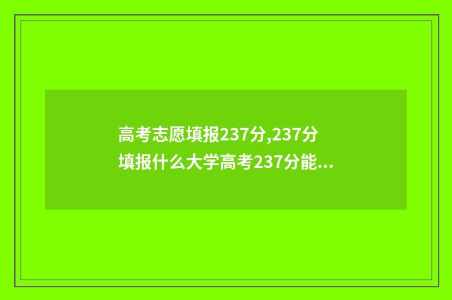 高考志愿填报237分,237分填报什么大学高考237分能上哪些大学 高考志愿填报23个专业