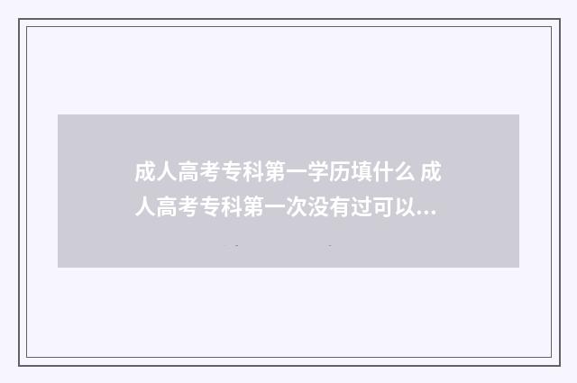 成人高考专科第一学历填什么 成人高考专科第一次没有过可以考吗