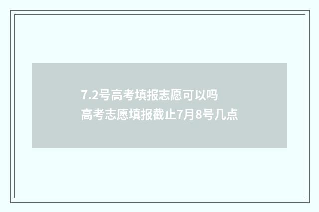 7.2号高考填报志愿可以吗 高考志愿填报截止7月8号几点