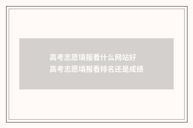 高考志愿填报看什么网站好 高考志愿填报看排名还是成绩