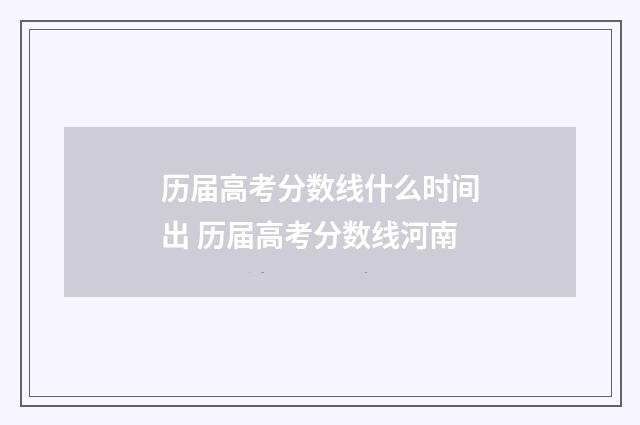 历届高考分数线什么时间出 历届高考分数线河南