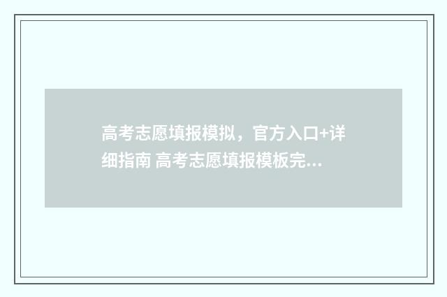 高考志愿填报模拟，官方入口+详细指南 高考志愿填报模板完整版