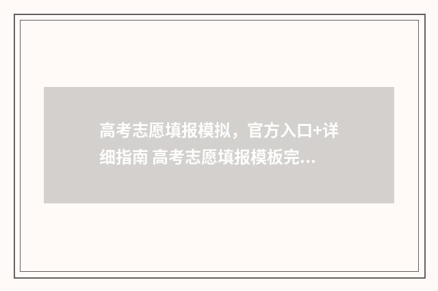 高考志愿填报模拟，官方入口+详细指南 高考志愿填报模板完整版