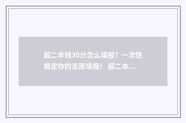 超二本线30分怎么填报？一次性搞定你的志愿填报！ 超二本分数线30分能上本科吗