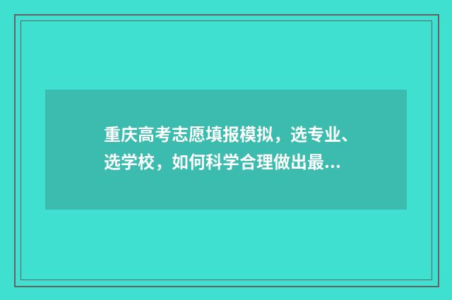 重庆高考志愿填报模拟，选专业、选学校，如何科学合理做出最佳选择？ 重庆高考志愿填报方式